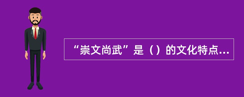 “崇文尚武”是（）的文化特点之一。