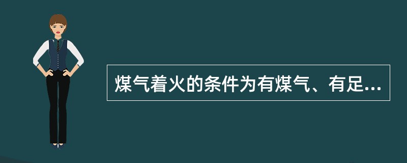 煤气着火的条件为有煤气、有足够的空气或氧气、（）