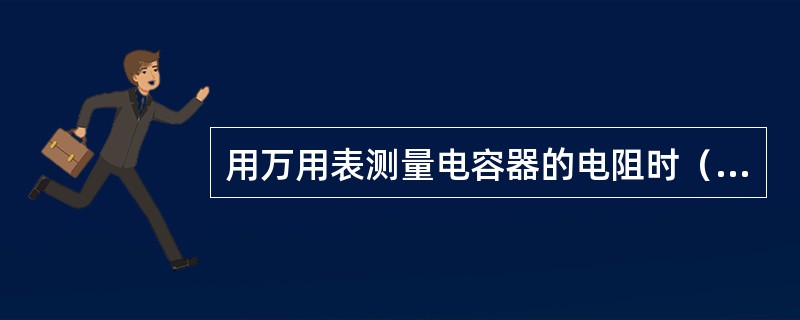 用万用表测量电容器的电阻时（）。