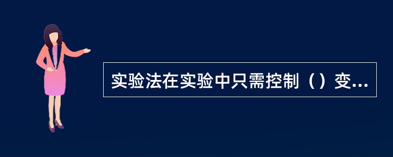 实验法在实验中只需控制（）变量即可。