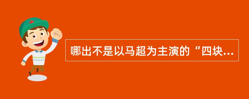 哪出不是以马超为主演的“四块白”剧目？（）