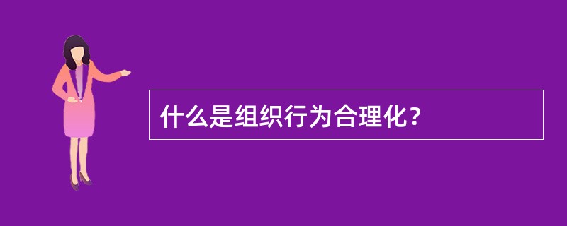 什么是组织行为合理化？