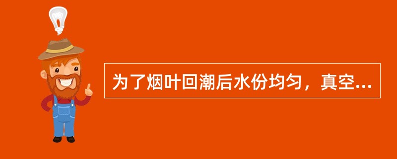 为了烟叶回潮后水份均匀，真空回潮机回潮后应当进行闷锅。