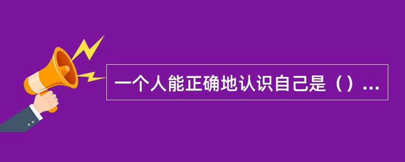 一个人能正确地认识自己是（）成熟的标志。