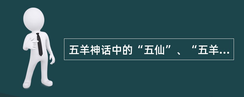 五羊神话中的“五仙”、“五羊”都是（）的化身。