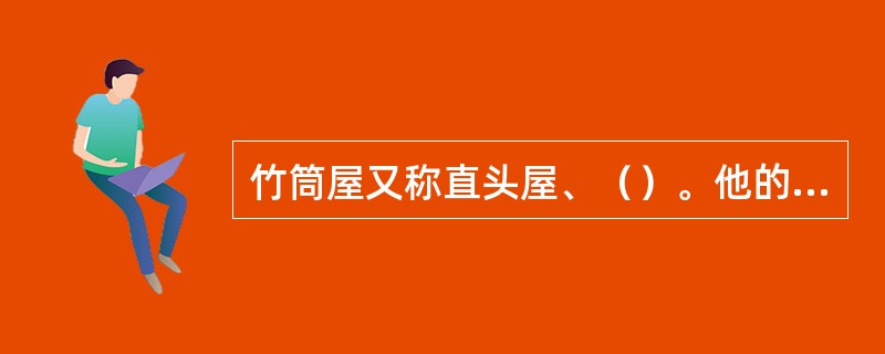 竹筒屋又称直头屋、（）。他的平面特点是正立面单开间，面宽较窄，进深式地形长短而定