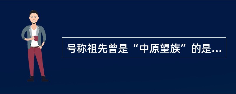 号称祖先曾是“中原望族”的是（）。