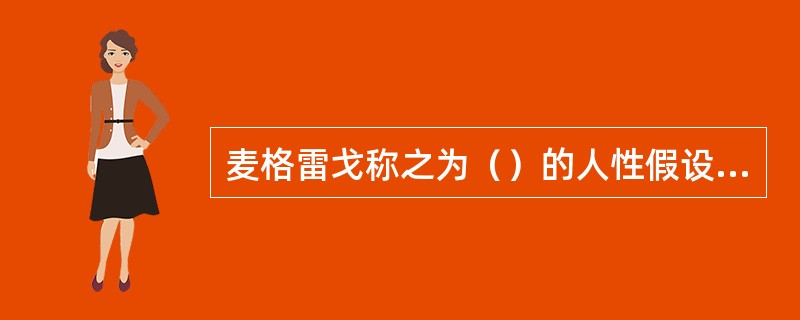 麦格雷戈称之为（）的人性假设是指将个人目标与组织目标融合起来。