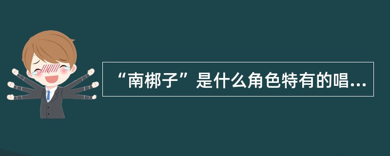 “南梆子”是什么角色特有的唱段？（）