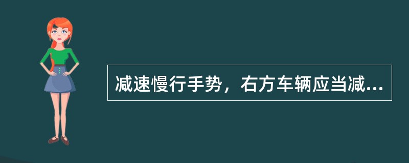 减速慢行手势，右方车辆应当减速慢行。动作要领右臂（）前方平伸，手掌向下，上下摆动