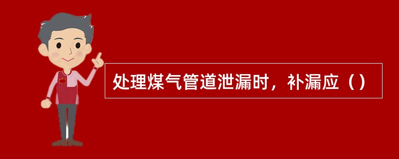 处理煤气管道泄漏时，补漏应（）