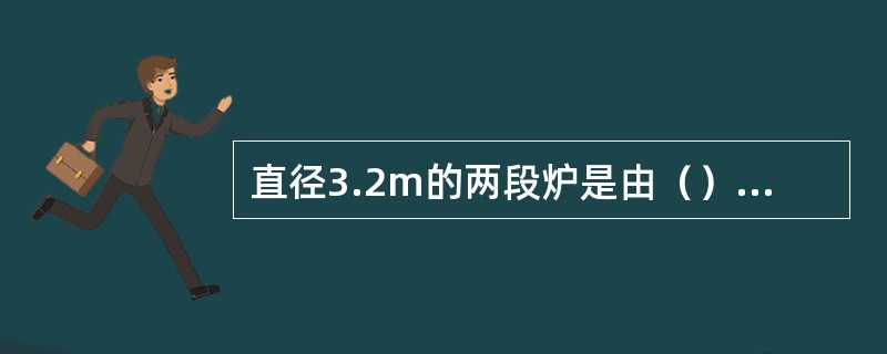 直径3.2m的两段炉是由（）（）（）（）（）（）等六大部分组成的，它需要的煤块度