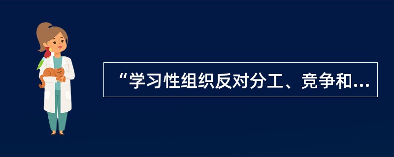 “学习性组织反对分工、竞争和反应性”，请解释这个观点。