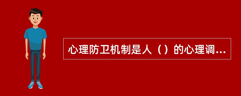 心理防卫机制是人（）的心理调节机制。