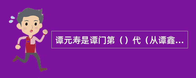 谭元寿是谭门第（）代（从谭鑫培算起）