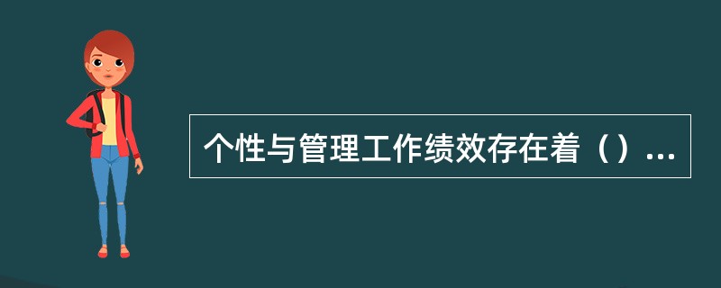 个性与管理工作绩效存在着（）的关系。