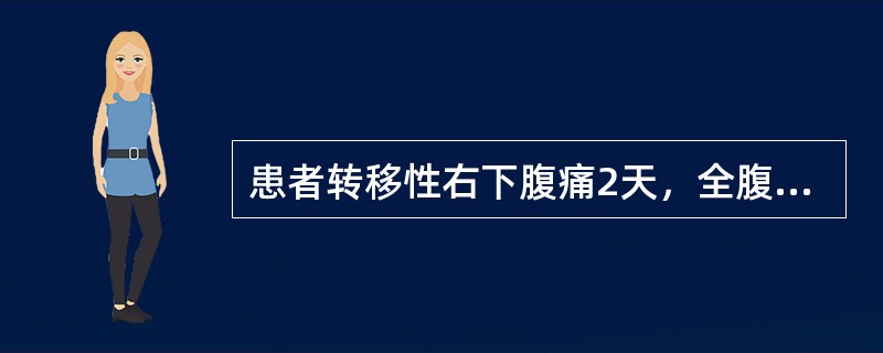 患者转移性右下腹痛2天，全腹痛1天。检查：腹膜刺激征阳性，以右下腹为著，肠鸣音减