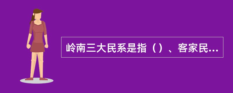 岭南三大民系是指（）、客家民系和福佬民系。