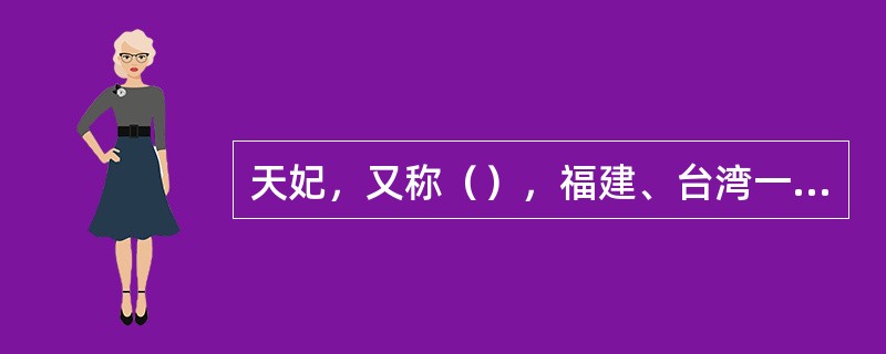 天妃，又称（），福建、台湾一带称谓妈祖，奉为海神，国外则称之为“中国的女海神”。