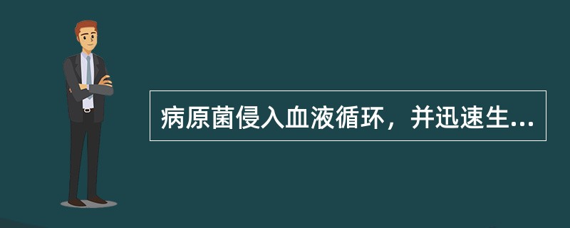 病原菌侵入血液循环，并迅速生长繁殖引起的全身性感染，称之为（）。