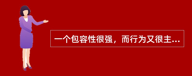 一个包容性很强，而行为又很主动的人，一定是一个（）的人。