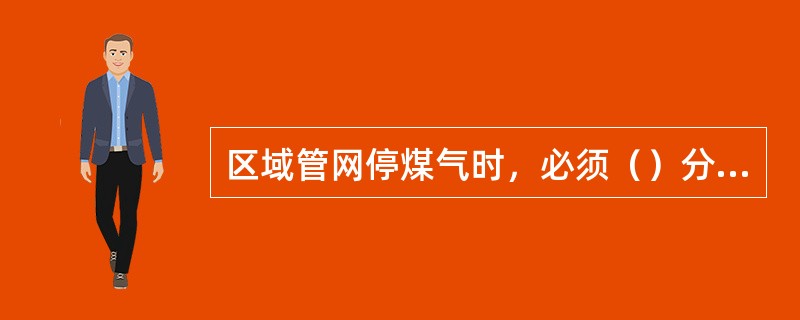 区域管网停煤气时，必须（）分段处理。