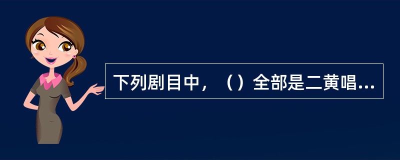 下列剧目中，（）全部是二黄唱腔。