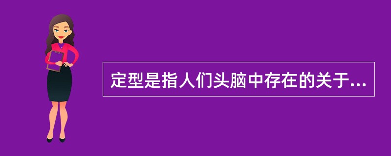 定型是指人们头脑中存在的关于某一类人的（）