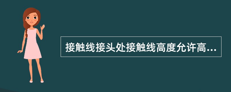 接触线接头处接触线高度允许高于相邻吊弦点（）。