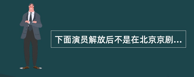 下面演员解放后不是在北京京剧团的（）