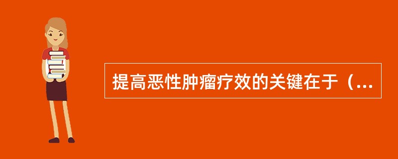 提高恶性肿瘤疗效的关键在于（）。