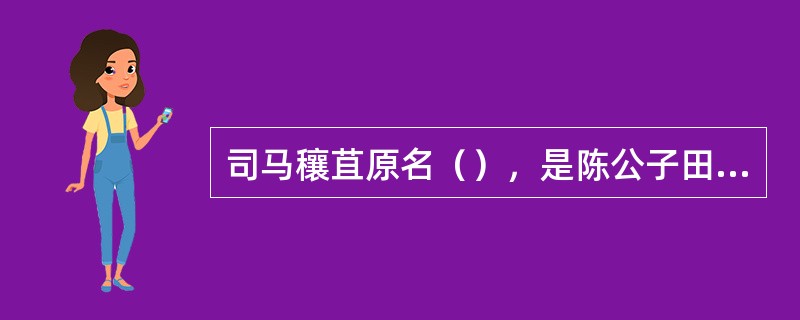 司马穰苴原名（），是陈公子田完的后裔。