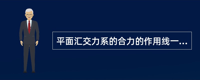 平面汇交力系的合力的作用线一定通过力系的汇交点。