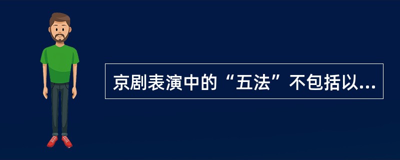 京剧表演中的“五法”不包括以下（）