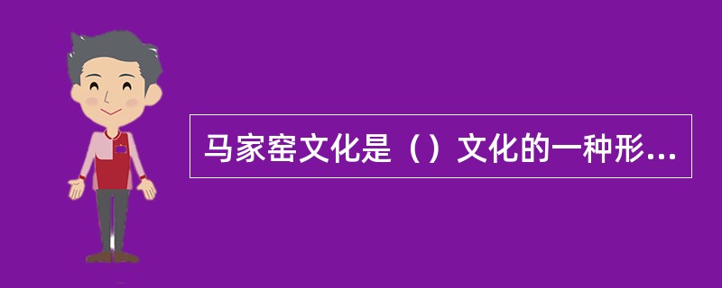 马家窑文化是（）文化的一种形式。