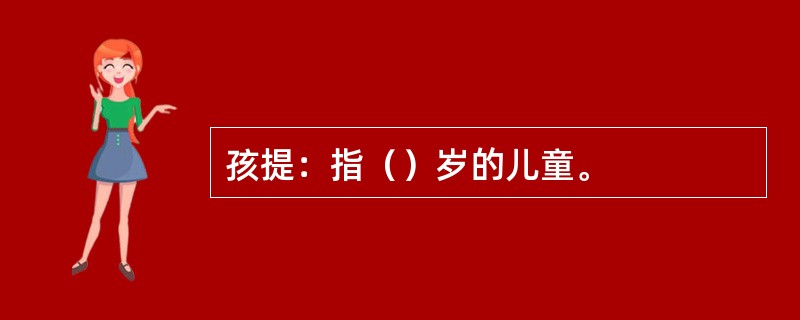 孩提：指（）岁的儿童。