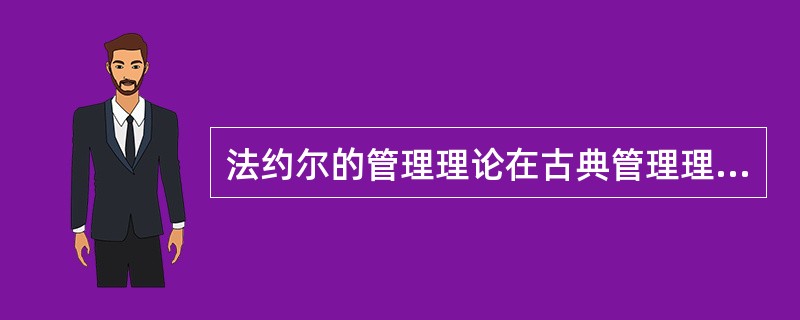 法约尔的管理理论在古典管理理论中属于（）