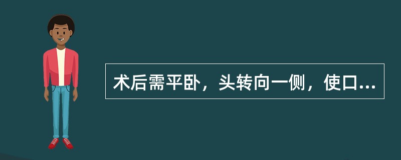 术后需平卧，头转向一侧，使口腔内分泌物或呕吐物易于流出，避免吸入气管的是（）。