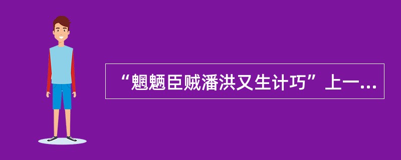 “魍魉臣贼潘洪又生计巧”上一句词是（）