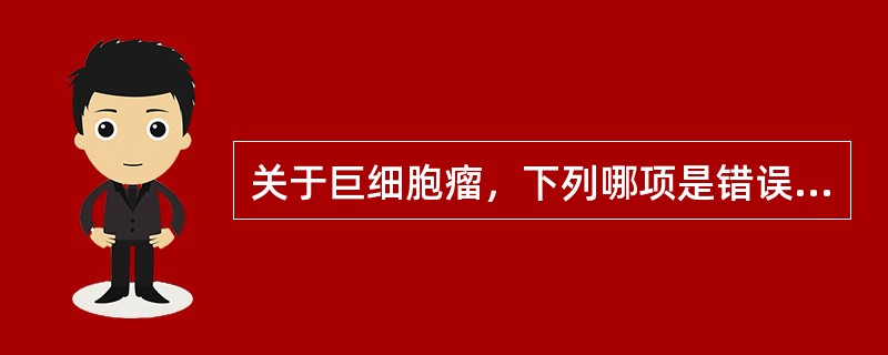 关于巨细胞瘤，下列哪项是错误的（）。