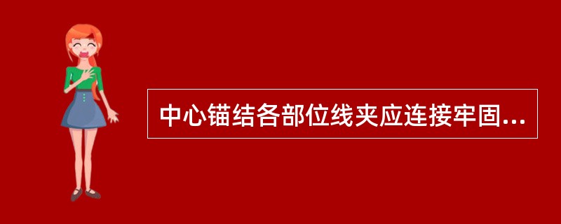 中心锚结各部位线夹应连接牢固。接触线中心锚结线夹在直线处应处于水平状态，曲线处应