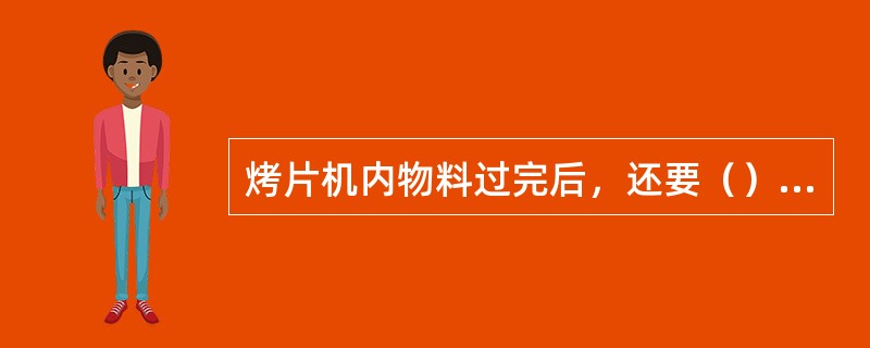 烤片机内物料过完后，还要（）才能关闭烤片机。