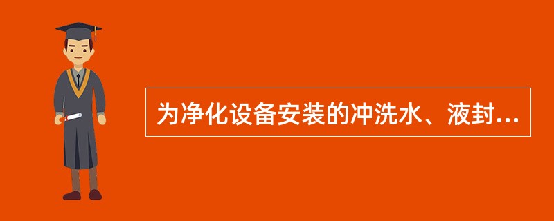 为净化设备安装的冲洗水、液封补充水及吹扫蒸汽管路，在检修过程中，会不会有煤气囱这
