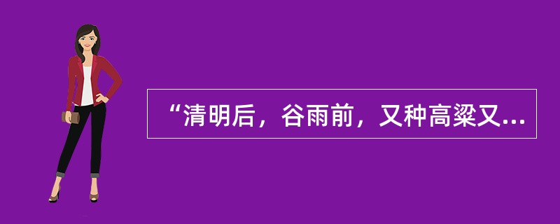 “清明后，谷雨前，又种高粱又种棉”“谷雨前，先种棉；谷雨后，种瓜豆”。下列关于这