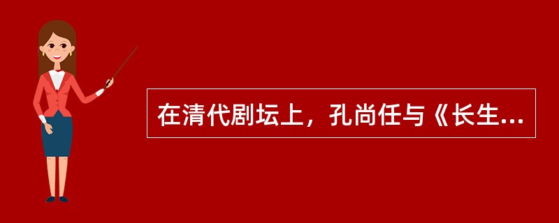 在清代剧坛上，孔尚任与《长生殿》的作者、杭州人（），并称“南洪北孔”。