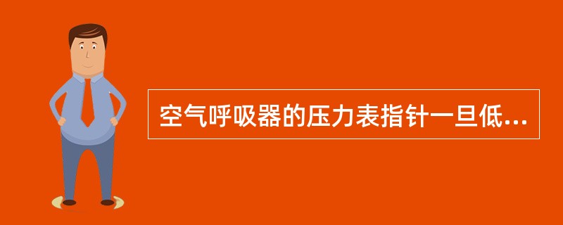 空气呼吸器的压力表指针一旦低于绿区，就须停止使用。
