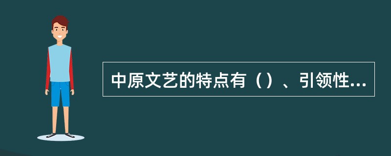 中原文艺的特点有（）、引领性、兼容性和先进性。