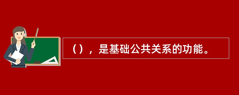 （），是基础公共关系的功能。