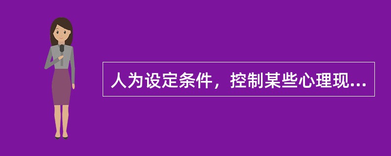 人为设定条件，控制某些心理现象的发生并加以研究的方法称为（）。