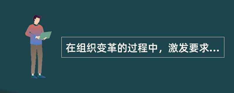 在组织变革的过程中，激发要求变革的动机属于（）